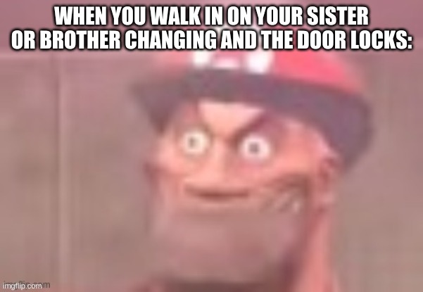 Disturbed Soldier | WHEN YOU WALK IN ON YOUR SISTER OR BROTHER CHANGING AND THE DOOR LOCKS: | image tagged in disturbed soldier | made w/ Imgflip meme maker