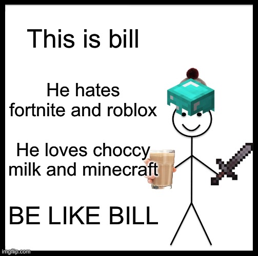 Be Like Bill | This is bill; He hates fortnite and roblox; He loves choccy milk and minecraft; BE LIKE BILL | image tagged in memes,be like bill | made w/ Imgflip meme maker