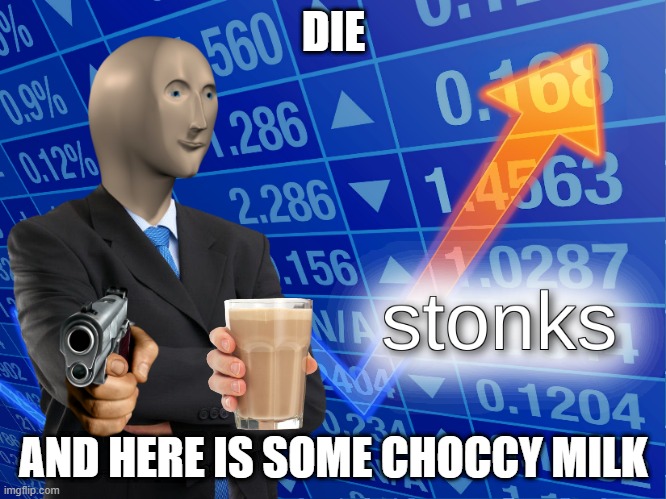 DIE | DIE; AND HERE IS SOME CHOCCY MILK | image tagged in stonks | made w/ Imgflip meme maker