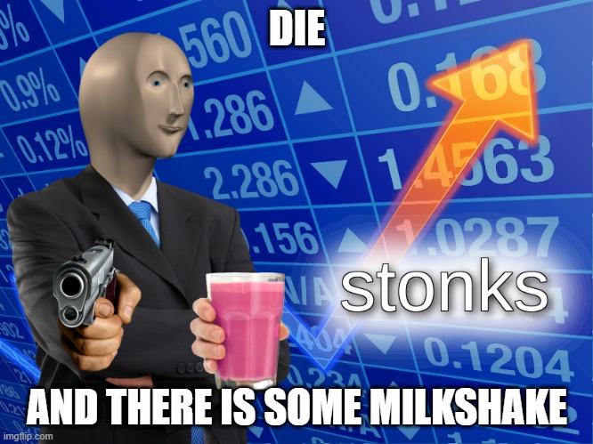Diying and milkshakes | DIE; AND THERE IS SOME MILKSHAKE | image tagged in stonks | made w/ Imgflip meme maker