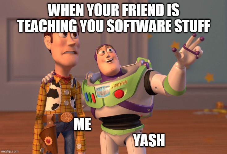 EXAM | WHEN YOUR FRIEND IS TEACHING YOU SOFTWARE STUFF; ME                                                  YASH | image tagged in memes,x x everywhere | made w/ Imgflip meme maker