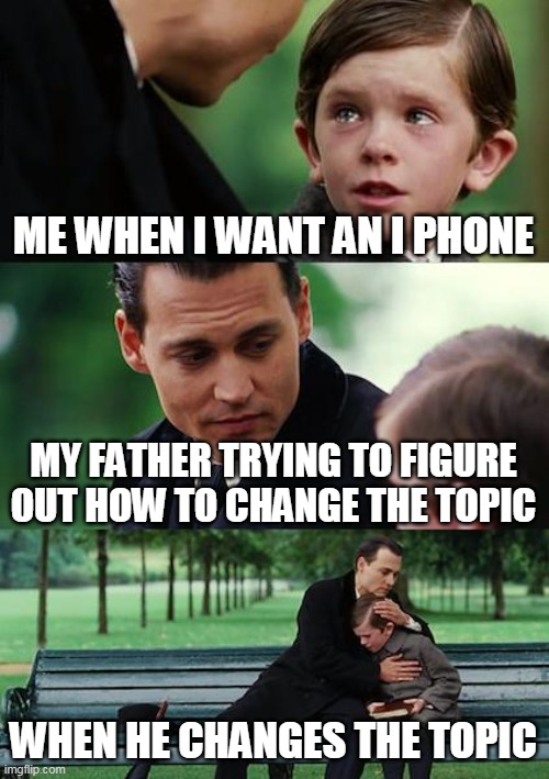 EXAM | ME WHEN I WANT AN I PHONE; MY FATHER TRYING TO FIGURE OUT HOW TO CHANGE THE TOPIC; WHEN HE CHANGES THE TOPIC | image tagged in memes,finding neverland | made w/ Imgflip meme maker