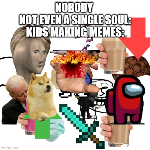 why this exist | NOBODY 
NOT EVEN A SINGLE SOUL:
KIDS MAKING MEMES: | image tagged in memes,blank transparent square | made w/ Imgflip meme maker