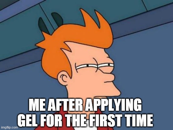 FUN | ME AFTER APPLYING GEL FOR THE FIRST TIME | image tagged in memes,futurama fry | made w/ Imgflip meme maker