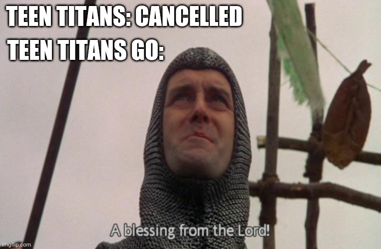 A blessing from the lord | TEEN TITANS GO:; TEEN TITANS: CANCELLED | image tagged in a blessing from the lord | made w/ Imgflip meme maker