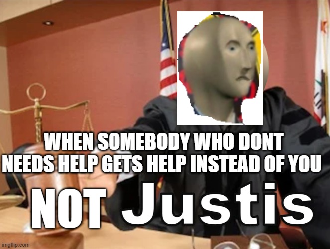 Meme man Justis | WHEN SOMEBODY WHO DONT NEEDS HELP GETS HELP INSTEAD OF YOU; NOT | image tagged in meme man justis | made w/ Imgflip meme maker