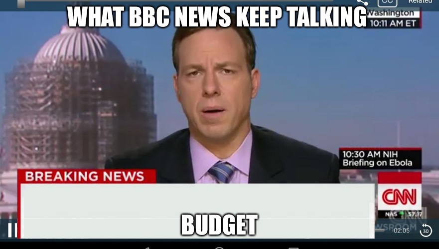 If deemed offensive or something like that I can delete this memee | WHAT BBC NEWS KEEP TALKING ABOUT; BUDGET | image tagged in cnn breaking news template,oh wow are you actually reading these tags,news | made w/ Imgflip meme maker