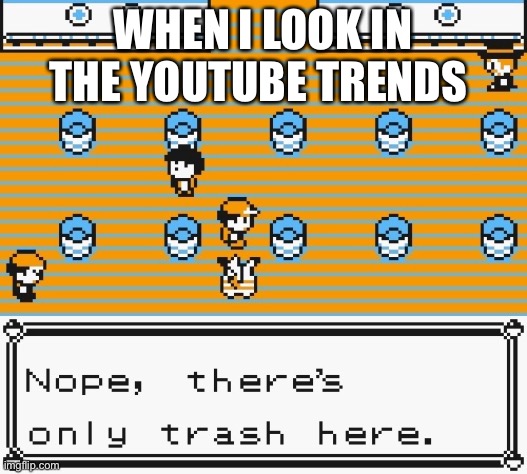 Only trash here Pokémon | WHEN I LOOK IN THE YOUTUBE TRENDS | image tagged in only trash here pok mon | made w/ Imgflip meme maker