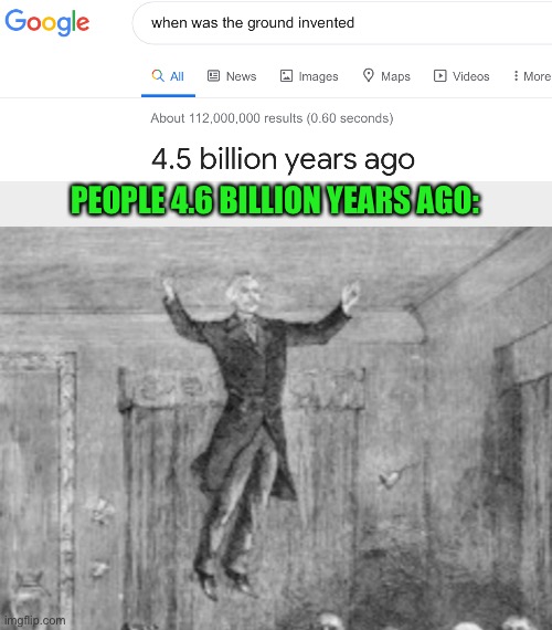 The ground was invented........when? | PEOPLE 4.6 BILLION YEARS AGO: | image tagged in memes,funny,ground,levitating,years,oop | made w/ Imgflip meme maker
