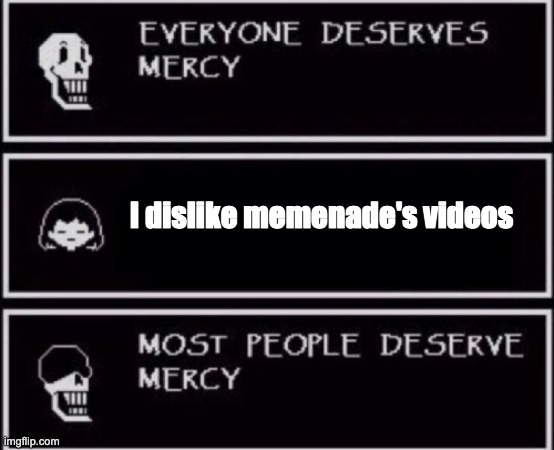Everyone Deserves Mercy | I dislike memenade's videos | image tagged in everyone deserves mercy | made w/ Imgflip meme maker
