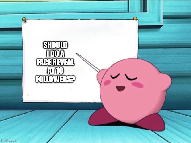 kirby sign | SHOULD I DO A FACE REVEAL AT 10 FOLLOWERS? | image tagged in kirby sign | made w/ Imgflip meme maker
