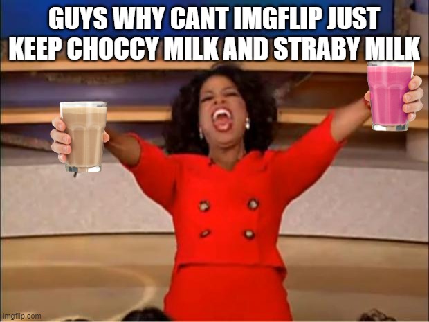 Oprah You Get A | GUYS WHY CANT IMGFLIP JUST KEEP CHOCCY MILK AND STRABY MILK | image tagged in memes,oprah you get a,roll safe think about it,panik kalm panik,change my mind,gru's plan | made w/ Imgflip meme maker