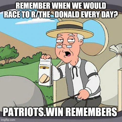 Pepperidge Farm Remembers Meme | REMEMBER WHEN WE WOULD RACE TO R/THE_DONALD EVERY DAY? PATRIOTS.WIN REMEMBERS | image tagged in memes,pepperidge farm remembers | made w/ Imgflip meme maker