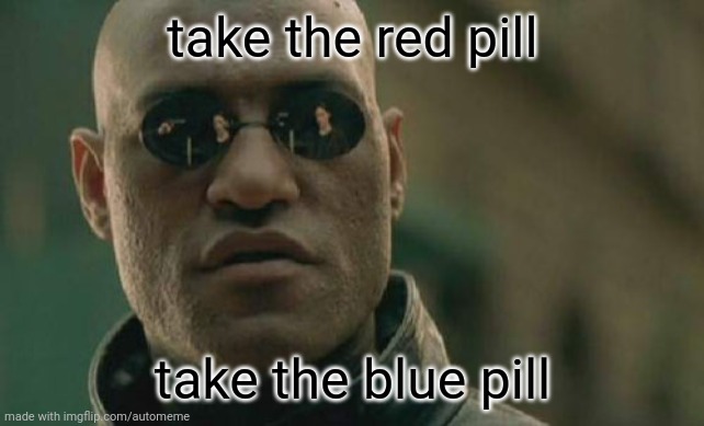when u have prescription pill but don't know which to take | take the red pill; take the blue pill | image tagged in memes,matrix morpheus | made w/ Imgflip meme maker