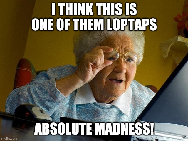 loptaps | I THINK THIS IS ONE OF THEM LOPTAPS; ABSOLUTE MADNESS! | image tagged in memes,grandma finds the internet | made w/ Imgflip meme maker