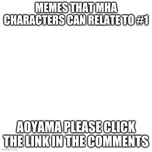 Blank Transparent Square | MEMES THAT MHA CHARACTERS CAN RELATE TO #1; AOYAMA PLEASE CLICK THE LINK IN THE COMMENTS | image tagged in memes,blank transparent square | made w/ Imgflip meme maker