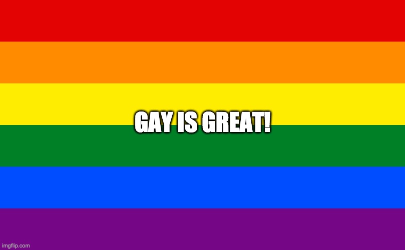haha pride go brrr | GAY IS GREAT! | image tagged in rainbow flag | made w/ Imgflip meme maker