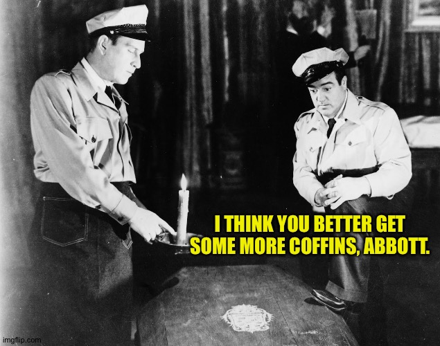 Abbott and Costello | I THINK YOU BETTER GET SOME MORE COFFINS, ABBOTT. | image tagged in abbott and costello | made w/ Imgflip meme maker