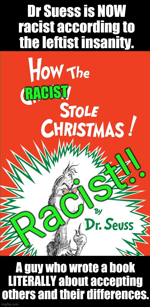 How the RACIST stole Christmas now? | Dr Suess is NOW racist according to the leftist insanity. RACIST; Racist!! A guy who wrote a book LITERALLY about accepting others and their differences. | image tagged in idiots,leftists | made w/ Imgflip meme maker