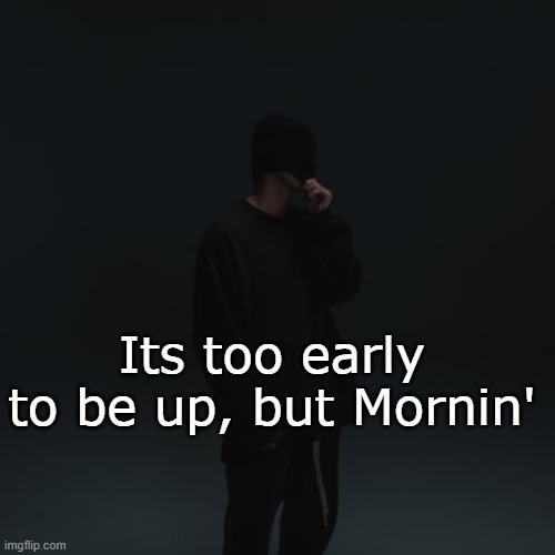 NF template | Its too early to be up, but Mornin' | image tagged in nf template | made w/ Imgflip meme maker