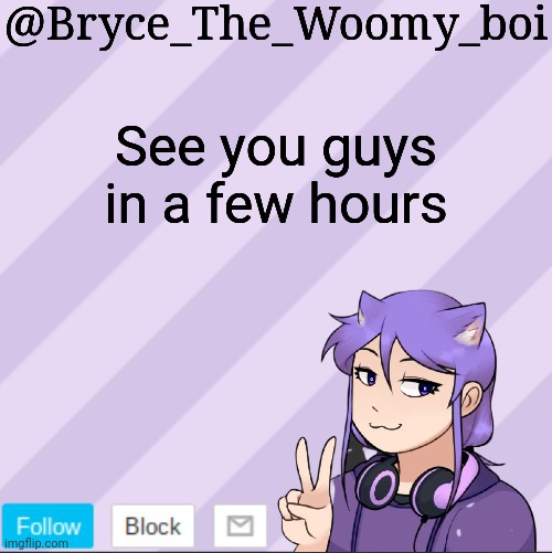 Bryce_The_Woomy_boi's new announcement template | See you guys in a few hours | image tagged in bryce_the_woomy_boi's new announcement template | made w/ Imgflip meme maker