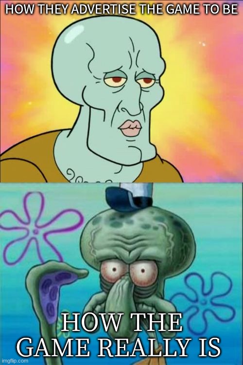 Squidward Meme | HOW THEY ADVERTISE THE GAME TO BE; HOW THE GAME REALLY IS | image tagged in memes,squidward,funny | made w/ Imgflip meme maker