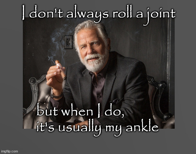 Most interesting man rolling a joint | I don't always roll a joint; but when I do, it's usually my ankle | image tagged in the most interesting man in the world | made w/ Imgflip meme maker