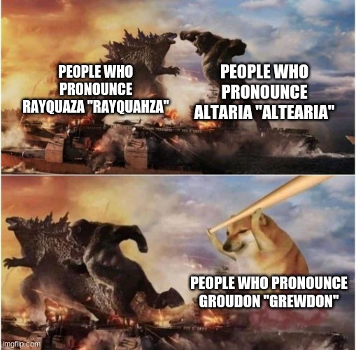 Kong Godzilla Doge | PEOPLE WHO PRONOUNCE ALTARIA "ALTEARIA"; PEOPLE WHO PRONOUNCE RAYQUAZA "RAYQUAHZA"; PEOPLE WHO PRONOUNCE GROUDON "GREWDON" | image tagged in kong godzilla doge | made w/ Imgflip meme maker