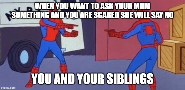 Spiderman clone | WHEN YOU WANT TO ASK YOUR MUM SOMETHING AND YOU ARE SCARED SHE WILL SAY NO; YOU AND YOUR SIBLINGS | image tagged in spiderman clone | made w/ Imgflip meme maker