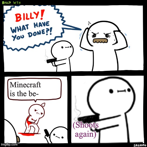 Billy, What Have You Done | Minecraft is the be- (Shoots again) | image tagged in billy what have you done | made w/ Imgflip meme maker