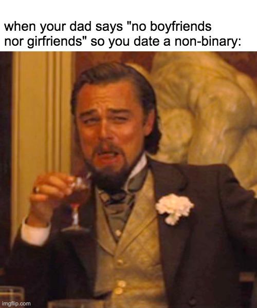 Laughing Leo Meme | when your dad says "no boyfriends nor girfriends" so you date a non-binary: | image tagged in memes,laughing leo | made w/ Imgflip meme maker
