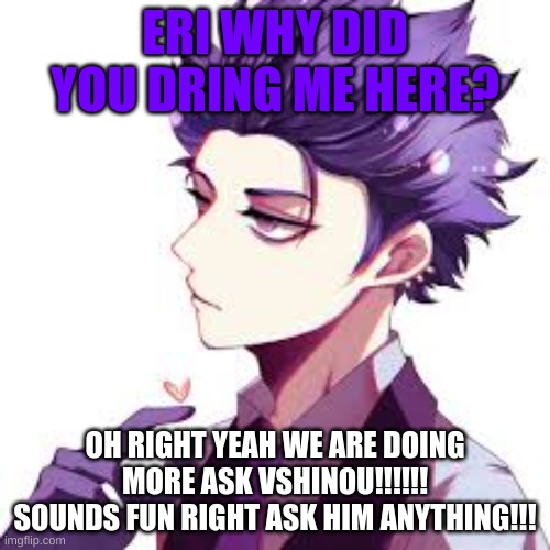 Shinsou: Why me?   CAUSE I SAID SO | ERI WHY DID YOU DRING ME HERE? OH RIGHT YEAH WE ARE DOING MORE ASK VSHINOU!!!!!!
SOUNDS FUN RIGHT ASK HIM ANYTHING!!! | image tagged in anime,my hero academia | made w/ Imgflip meme maker