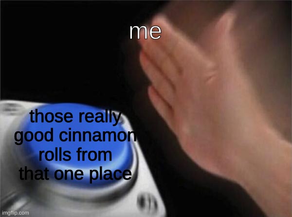 im just suprised i spelled cinnamon right | me; those really good cinnamon rolls from that one place | image tagged in memes,blank nut button | made w/ Imgflip meme maker