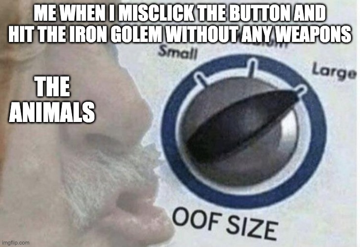 Oof size large | ME WHEN I MISCLICK THE BUTTON AND HIT THE IRON GOLEM WITHOUT ANY WEAPONS; THE ANIMALS | image tagged in oof size large | made w/ Imgflip meme maker
