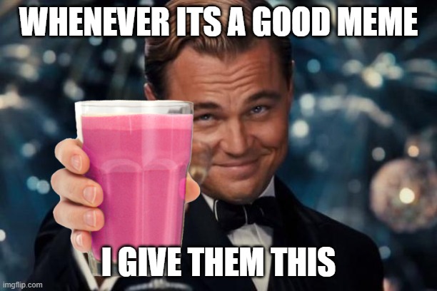 When ever i find a good meme i award them this! | WHENEVER ITS A GOOD MEME; I GIVE THEM THIS | image tagged in memes,leonardo dicaprio cheers | made w/ Imgflip meme maker