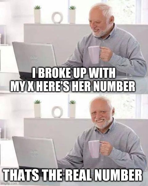 Hide the Pain Harold | I BROKE UP WITH MY X HERE'S HER NUMBER; THATS THE REAL NUMBER | image tagged in memes,hide the pain harold | made w/ Imgflip meme maker