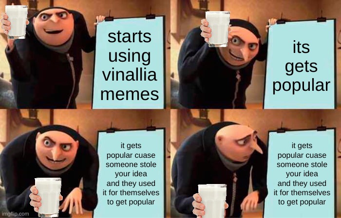 So True | starts using vinallia memes; its gets popular; it gets popular cuase someone stole your idea and they used it for themselves to get popular; it gets popular cuase someone stole your idea and they used it for themselves to get popular | image tagged in memes,gru's plan | made w/ Imgflip meme maker