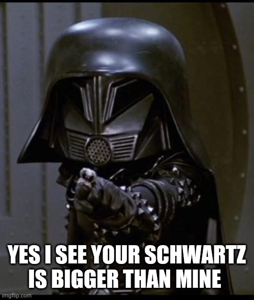 Dark helmet | YES I SEE YOUR SCHWARTZ IS BIGGER THAN MINE | image tagged in dark helmet | made w/ Imgflip meme maker