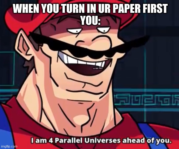lol | WHEN YOU TURN IN UR PAPER FIRST
YOU: | image tagged in i am 4 parallel universes ahead of you | made w/ Imgflip meme maker