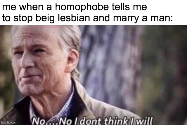 no i don't think i will | me when a homophobe tells me to stop beig lesbian and marry a man: | image tagged in no i don't think i will | made w/ Imgflip meme maker