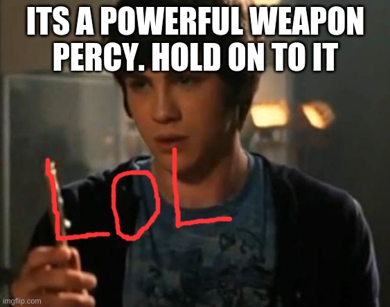 Percy Jackson Riptide | ITS A POWERFUL WEAPON PERCY. HOLD ON TO IT | image tagged in percy jackson riptide | made w/ Imgflip meme maker