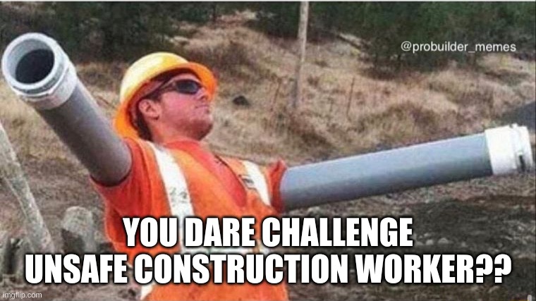 Unsafe Construction Worker | YOU DARE CHALLENGE UNSAFE CONSTRUCTION WORKER?? | image tagged in unsafe construction worker | made w/ Imgflip meme maker