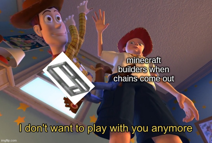 this it true | minecraft builders when chains come out | image tagged in i don't want to play with you anymore | made w/ Imgflip meme maker