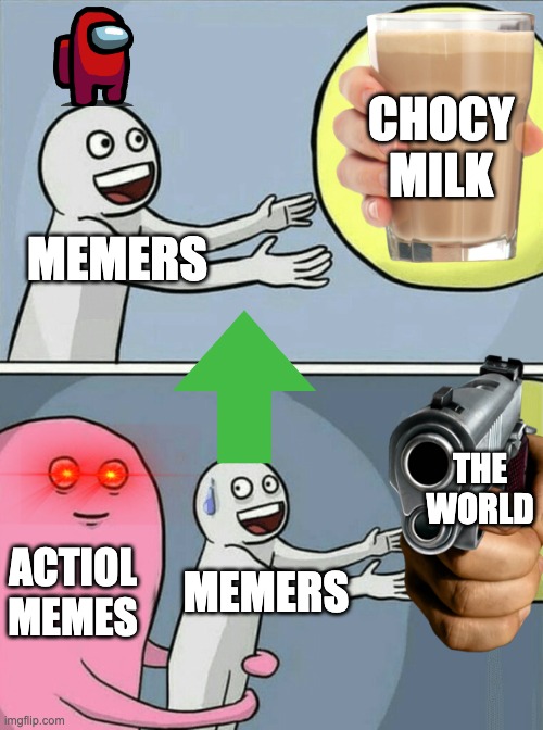 Running Away Balloon | CHOCY MILK; MEMERS; THE WORLD; ACTIOL MEMES; MEMERS | image tagged in memes,running away balloon | made w/ Imgflip meme maker