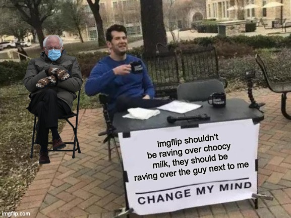 Change My Mind | imgflip shouldn't be raving over choocy milk, they should be raving over the guy next to me | image tagged in memes,change my mind,bernie sanders | made w/ Imgflip meme maker