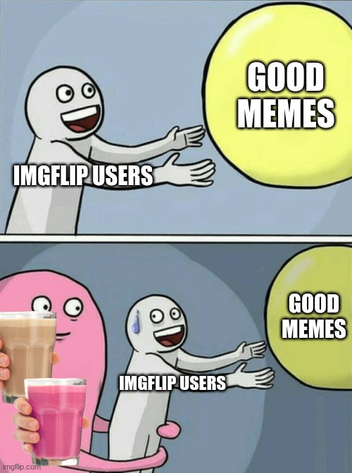 Running Away Balloon | GOOD MEMES; IMGFLIP USERS; GOOD MEMES; IMGFLIP USERS | image tagged in memes,running away balloon | made w/ Imgflip meme maker