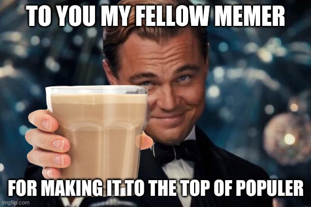 TO YOU MY FELLOW MEMER FOR MAKING IT TO THE TOP OF POPULAR | made w/ Imgflip meme maker