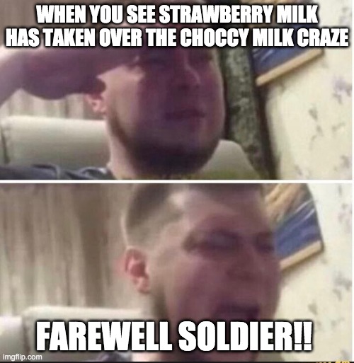 Crying salute | WHEN YOU SEE STRAWBERRY MILK HAS TAKEN OVER THE CHOCCY MILK CRAZE; FAREWELL SOLDIER!! | image tagged in crying salute | made w/ Imgflip meme maker