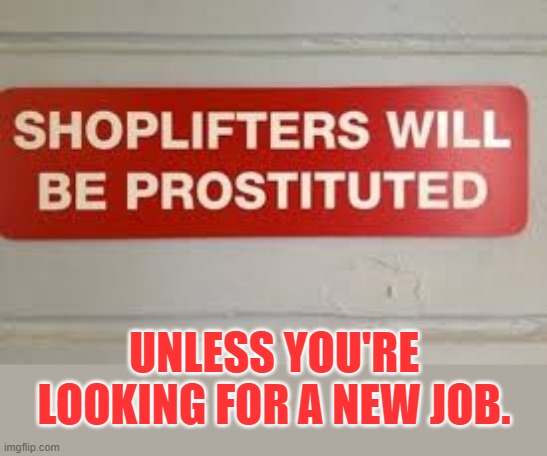 I'd Pay Attention | UNLESS YOU'RE LOOKING FOR A NEW JOB. | image tagged in memes,fun,funny signs,shoplifting,gets you,new job | made w/ Imgflip meme maker