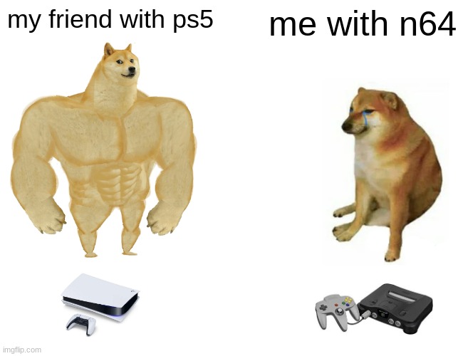 i do get bored | my friend with ps5; me with n64 | image tagged in memes,buff doge vs cheems | made w/ Imgflip meme maker